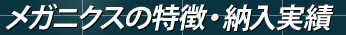 メガニクスの特徴・納入実績