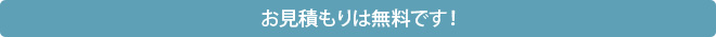 お見積もりは無料です！