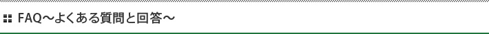 FAQ～よくある質問と回答～