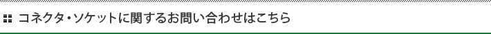 コネクタ・ソケットに関するお問い合わせはこちら