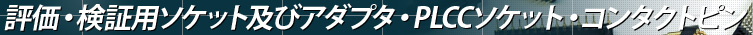 評価・検証用ソケット及びアダプタ・PLCCソケット・コンタクトピン