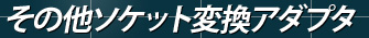 その他ソケット変換アダプタ