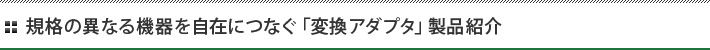規格の異なる機器を自在につなぐ「変換アダプタ」製品紹介