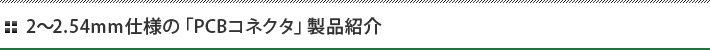 2～2.54mm仕様の「PCBコネクタ」製品紹介