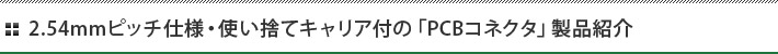 2.54mmピッチ仕様・使い捨てキャリア付の「PCBコネクタ」製品紹介