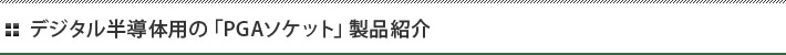デジタル半導体用の「PGAソケット」製品紹介